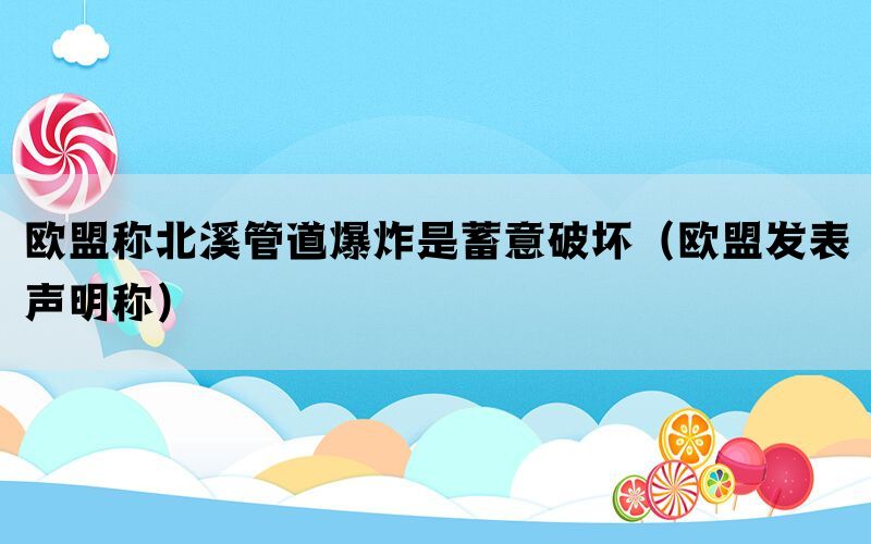 欧盟称北溪管道爆炸是蓄意破坏（欧盟发表声明称）(图1)
