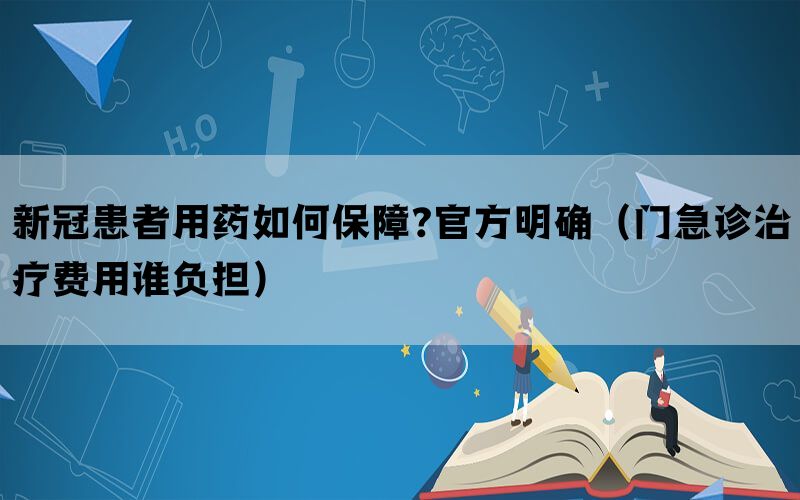 新冠患者用药如何保障?官方明确（门急诊治疗费用谁负担）(图1)