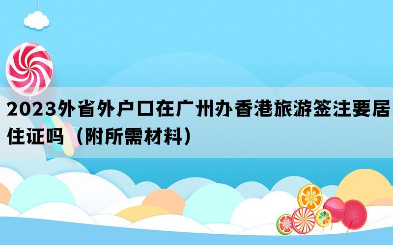 2023外省外户口在广州办香港旅游签注要居住证吗（附所需材料）