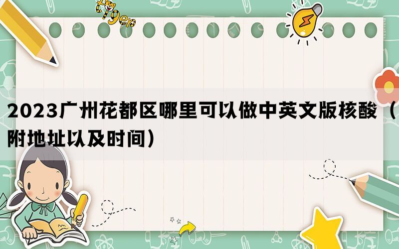 2023广州花都区哪里可以做中英文版核酸（附地址以及时间）(图1)