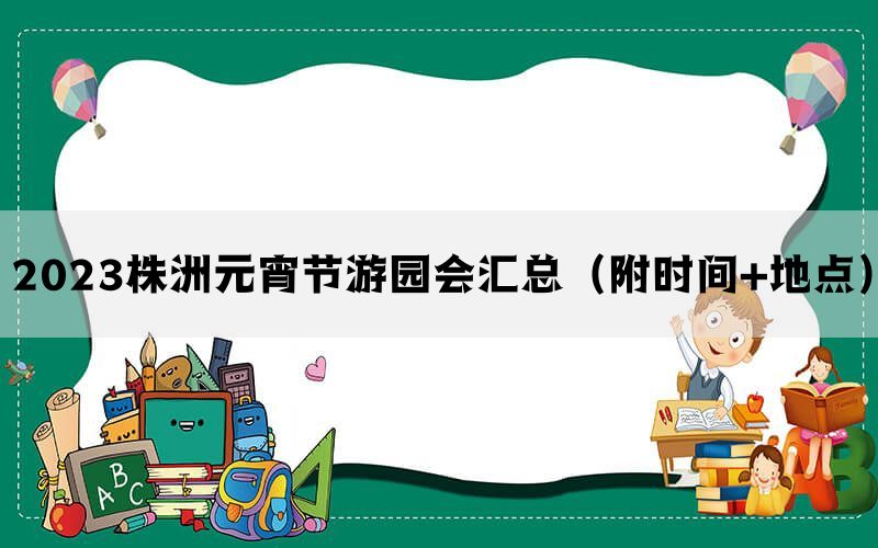 2023株洲元宵节游园会汇总（附时间+地点）(图1)