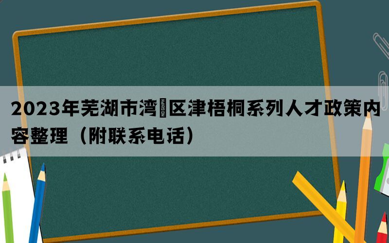 2023年芜湖市湾沚区津梧桐系列人才政策内容整理（附联系电话）(图1)