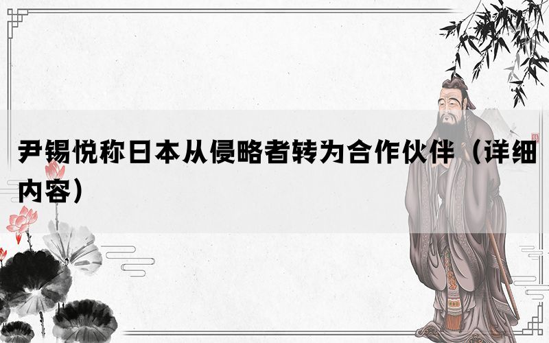 尹锡悦称日本从侵略者转为合作伙伴（详细内容）(图1)