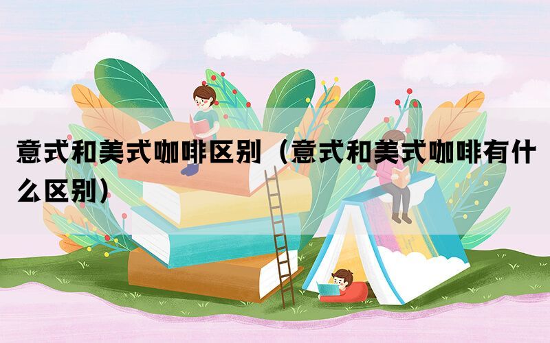 意式和美式咖啡区别（意式和美式咖啡有什么区别）(图1)