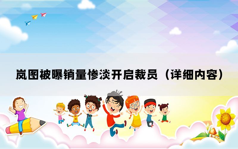 岚图被曝销量惨淡开启裁员（详细内容）