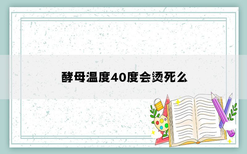酵母温度40度会烫死么(图1)