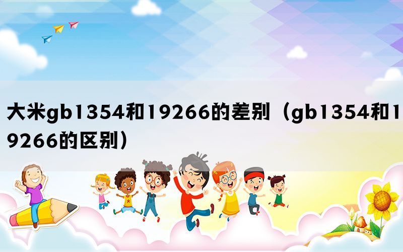 大米gb1354和19266的差别（gb1354和19266的区别）(图1)