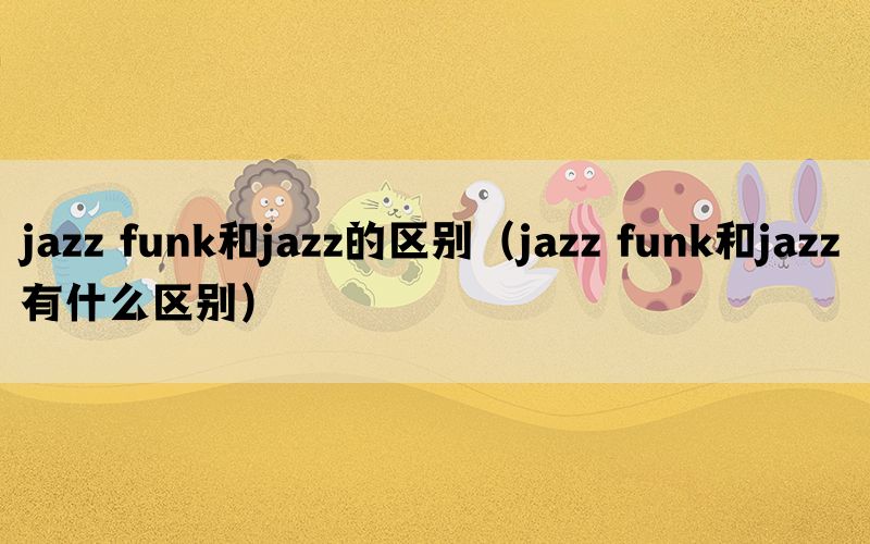 jazz funk和jazz的区别（jazz funk和jazz有什么区别）(图1)
