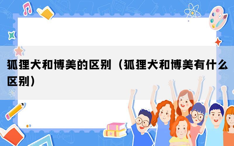 狐狸犬和博美的区别（狐狸犬和博美有什么区别）(图1)