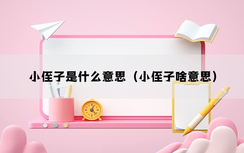 小侄子是什么意思（小侄子啥意思）(图1)