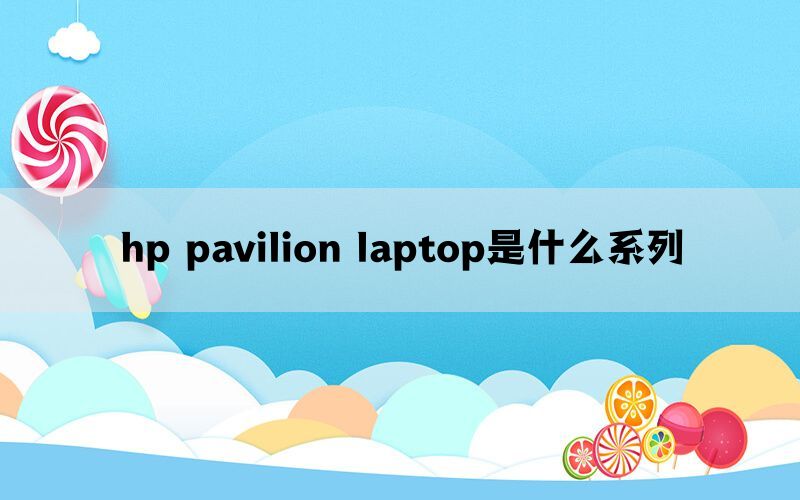 hp pavilion laptop是什么系列(图1)