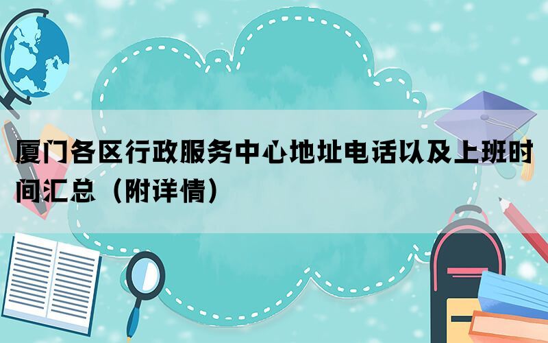 厦门各区行政服务中心地址电话以及上班时间汇总（附详情）