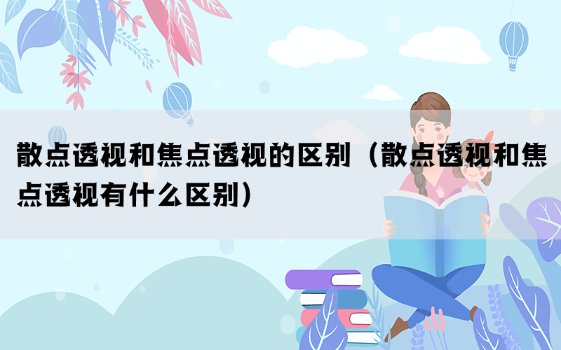 散点透视和焦点透视的区别（散点透视和焦点透视有什么区别）