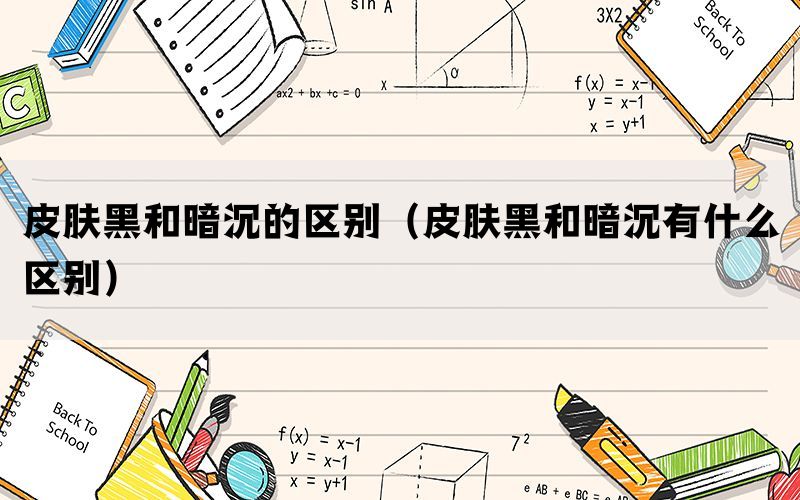 皮肤黑和暗沉的区别（皮肤黑和暗沉有什么区别）