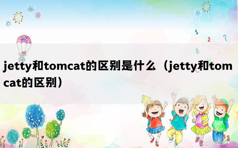 jetty和tomcat的区别是什么（jetty和tomcat的区别）(图1)