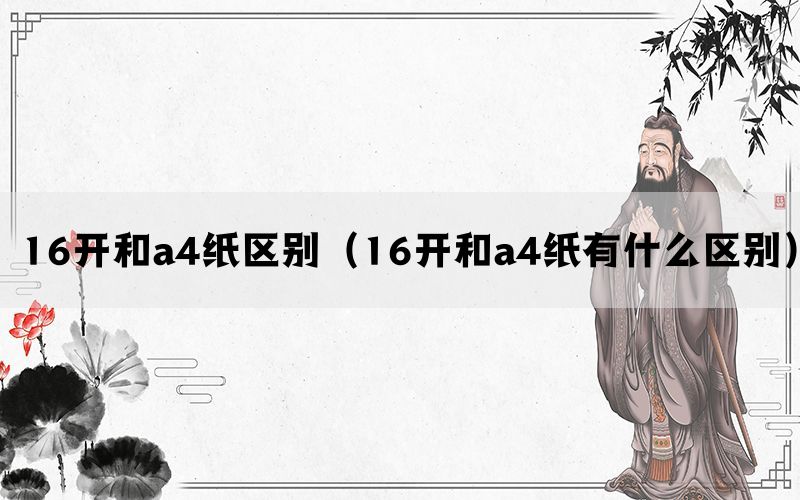 16开和a4纸区别（16开和a4纸有什么区别）