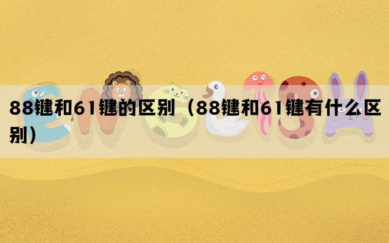 88键和61键的区别（88键和61键有什么区别）