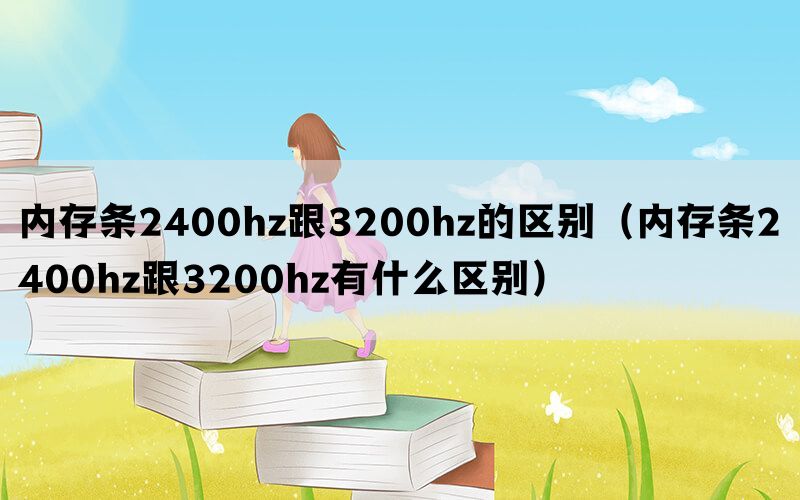 内存条2400hz跟3200hz的区别（内存条2400hz跟3200hz有什么区别）