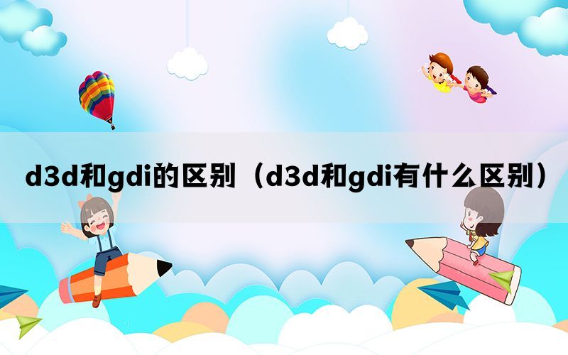 d3d和gdi的区别（d3d和gdi有什么区别）