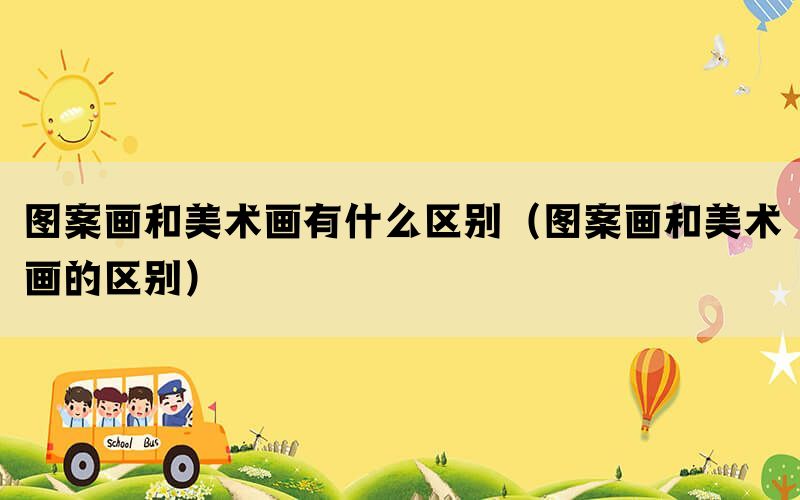 图案画和美术画有什么区别(图案画和美术画的区别) 图案画和美术画有什么区别(图案画和美术画的区别)