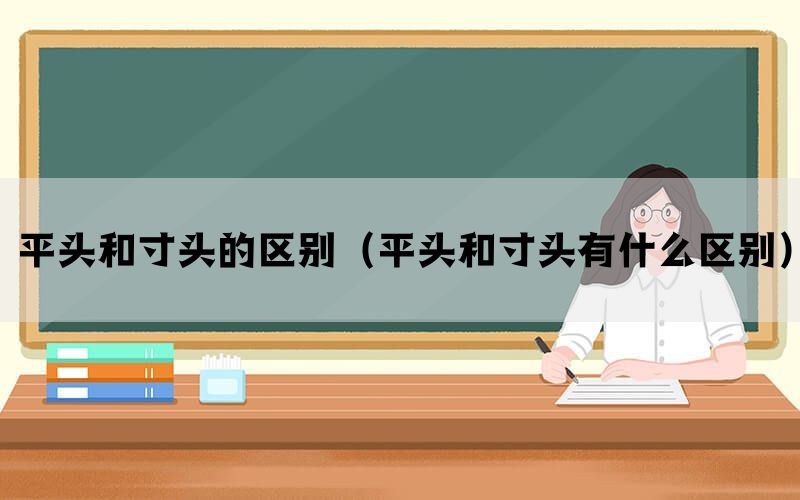 平头和寸头的区别(平头和寸头有什么区别) 平头和寸头的区别(平头和寸头有什么区别)