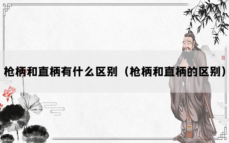 枪柄和直柄有什么区别(枪柄和直柄的区别) 枪柄和直柄有什么区别(枪柄和直柄的区别)