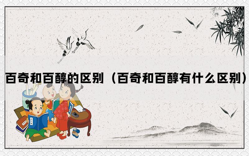 百奇和百醇的区别(百奇和百醇有什么区别) 百奇和百醇的区别(百奇和百醇有什么区别)