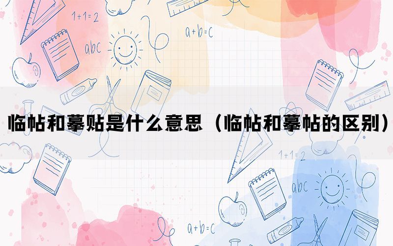 临帖和摹贴是什么意思（临帖和摹帖的区别）