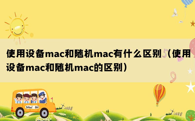 使用设备mac和随机mac有什么区别（使用设备mac和随机mac的区别）