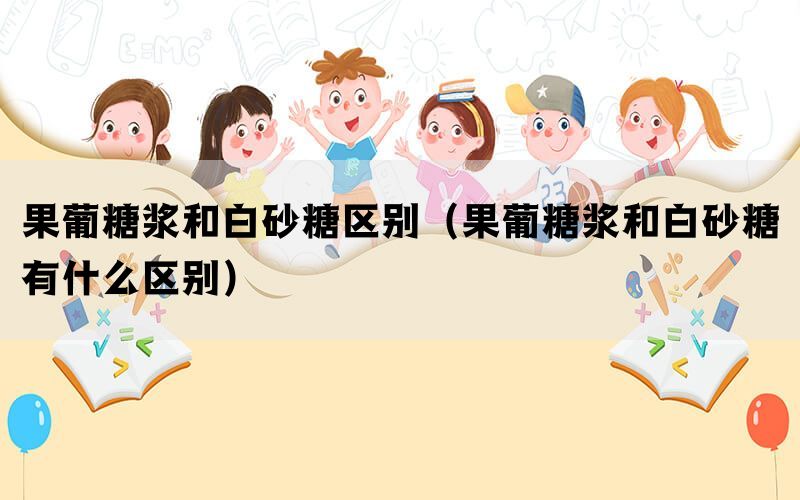 果葡糖浆和白砂糖区别（果葡糖浆和白砂糖有什么区别）