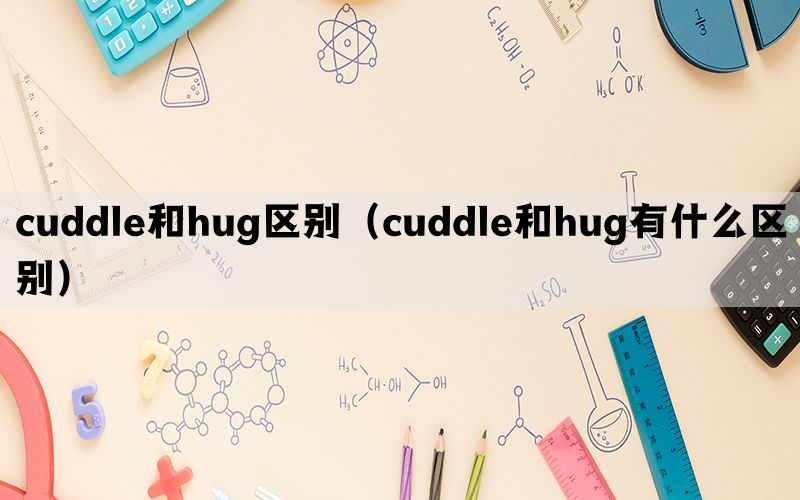 cuddle和hug区别（cuddle和hug有什么区别）