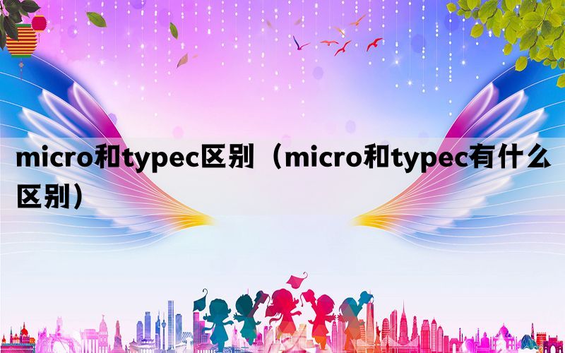 micro和typec区别（micro和typec有什么区别）