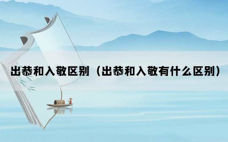 出恭和入敬区别（出恭和入敬有什么区别）