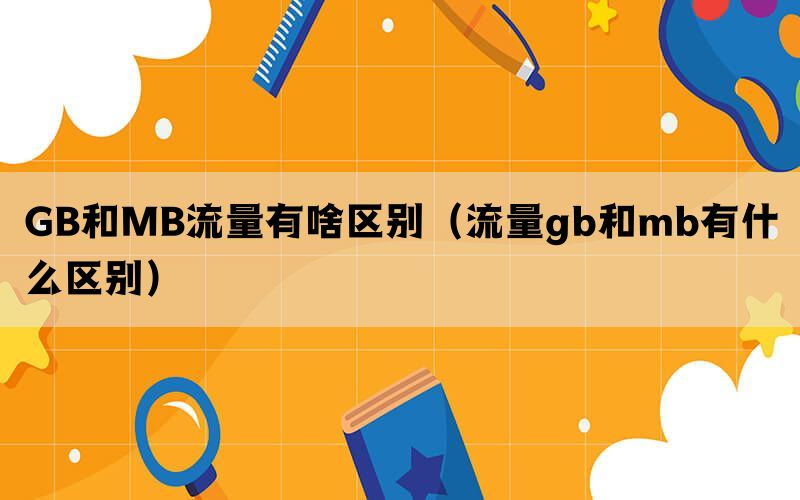 GB和MB流量有啥区别（流量gb和mb有什么区别）