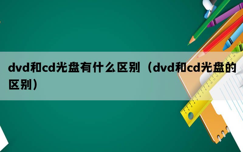 dvd和cd光盘有什么区别（dvd和cd光盘的区别）