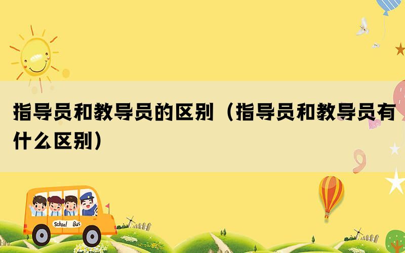 指导员和教导员的区别（指导员和教导员有什么区别）