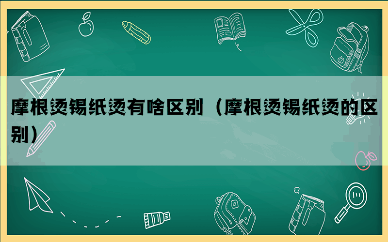 摩根烫锡纸烫有啥区别（摩根烫锡纸烫的区别）