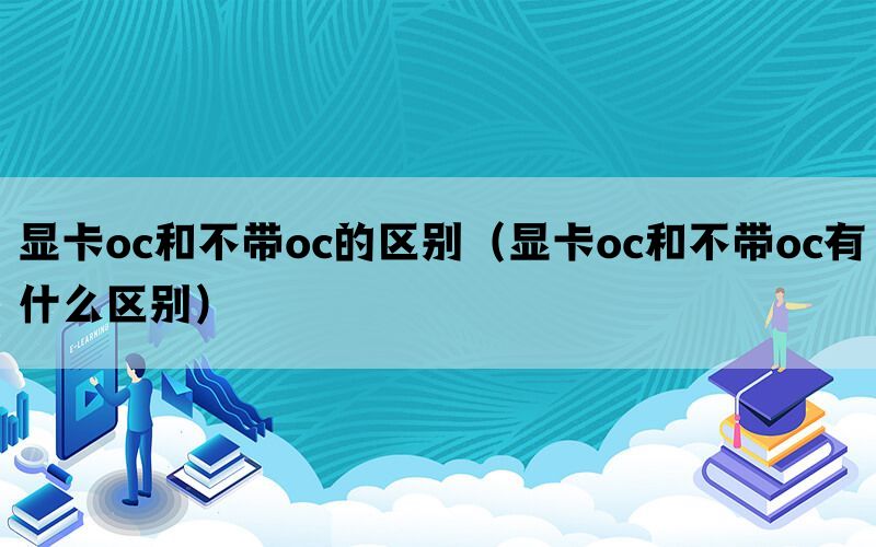 显卡oc和不带oc的区别（显卡oc和不带oc有什么区别）(图1)