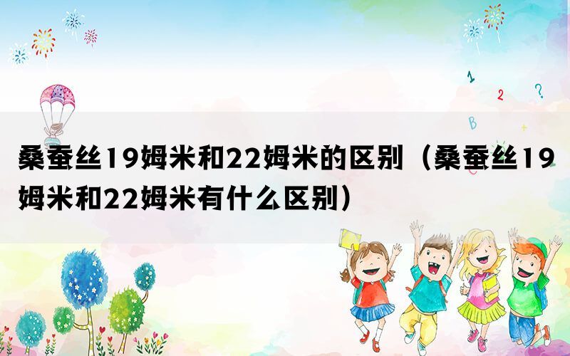桑蚕丝19姆米和22姆米的区别（桑蚕丝19姆米和22姆米有什么区别）