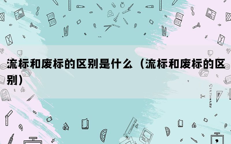 流标和废标的区别是什么（流标和废标的区别）