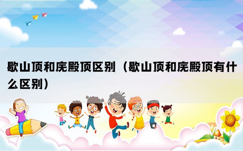 歇山顶和庑殿顶区别（歇山顶和庑殿顶有什么区别）