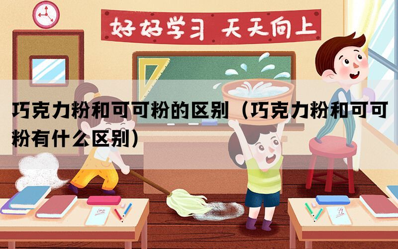 巧克力粉和可可粉的区别（巧克力粉和可可粉有什么区别）
