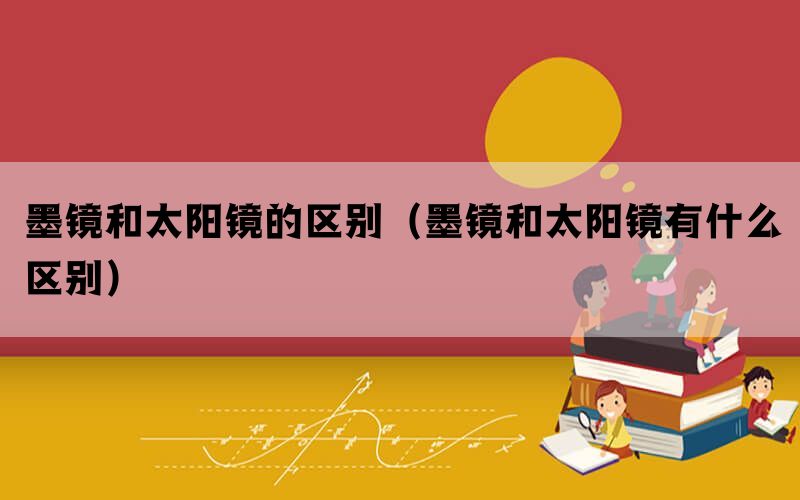 墨镜和太阳镜的区别（墨镜和太阳镜有什么区别）