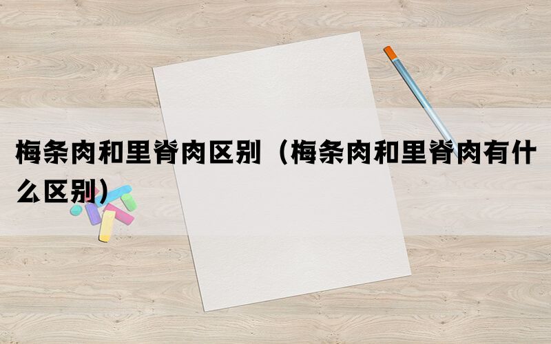 梅条肉和里脊肉区别（梅条肉和里脊肉有什么区别）