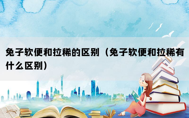 兔子软便和拉稀的区别（兔子软便和拉稀有什么区别）(图1)