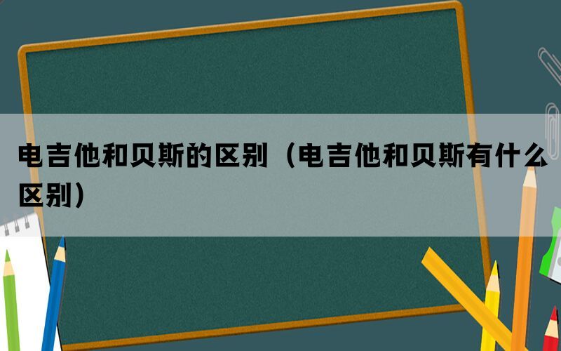 电吉他和贝斯的区别（电吉他和贝斯有什么区别）
