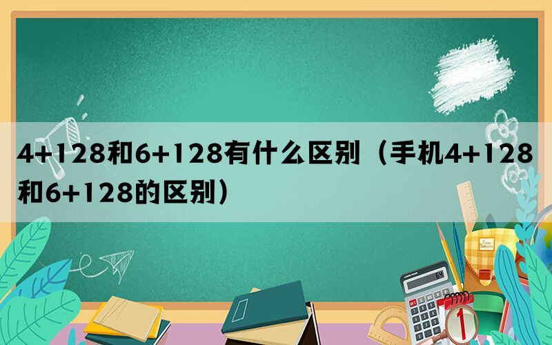 4+128和6+128有什么区别（手机4+128和6+128的区别）