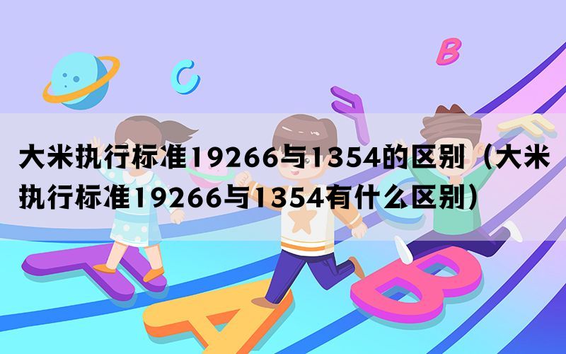 大米执行标准19266与1354的区别（大米执行标准19266与1354有什么区别）