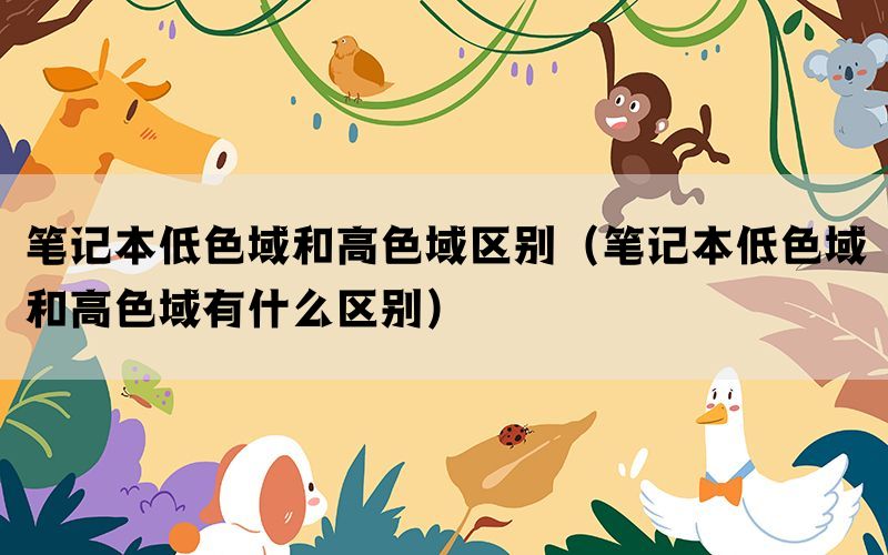 笔记本低色域和高色域区别（笔记本低色域和高色域有什么区别）(图1)