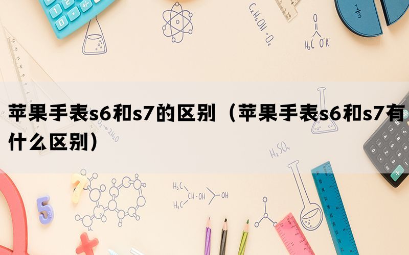 苹果手表s6和s7的区别（苹果手表s6和s7有什么区别）(图1)